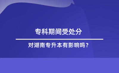 ?？破陂g受處分對湖南專升本有影響嗎.png