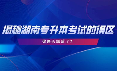 揭秘湖南專升本考試的誤區(qū)，你是否規(guī)避了.png