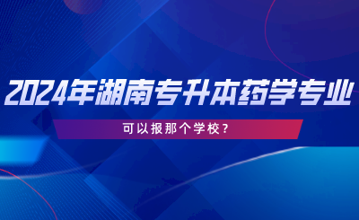 2024年湖南專升本藥學(xué)專業(yè)可以報(bào)那個(gè)學(xué)校.png