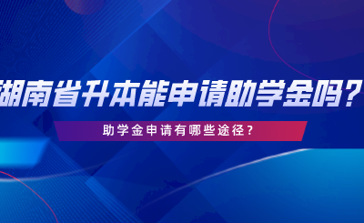 湖南省專升本可以申請(qǐng)助學(xué)金嗎？助學(xué)金申請(qǐng)有哪些途徑.png