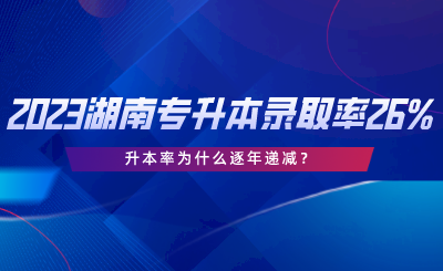 2023湖南專升本錄取率僅26%，升本率為什么逐年遞減.png