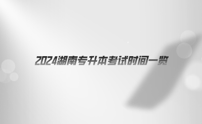 2024湖南專升本考試時間一覽.png