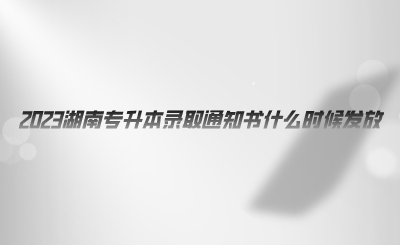 2023湖南專升本錄取通知書什么時候發(fā)放.png