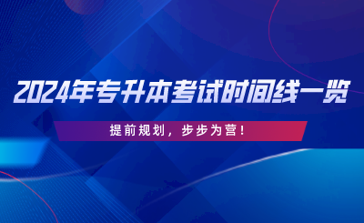 2024年專升本考試時間線一覽，提前規(guī)劃，步步為營.png