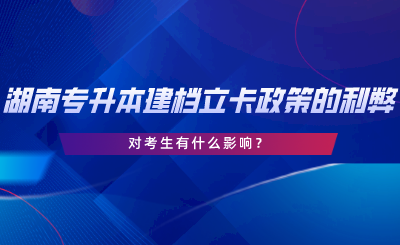 湖南專升本建檔立卡政策的利弊，對考生有什么影響.png