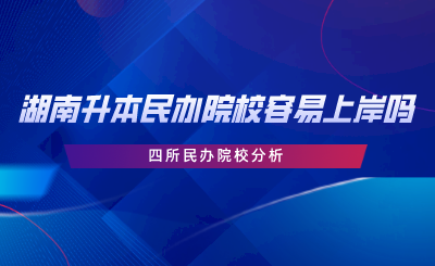 湖南專升本民辦院校容易上岸嗎？四所民辦院校分析.png