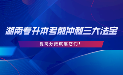 湖南專升本考前沖刺三大法寶，提高分?jǐn)?shù)就靠它們.png