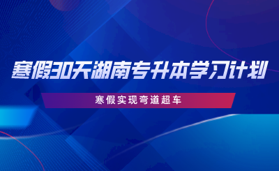 寒假30天湖南專升本學習計劃，寒假實現(xiàn)彎道超車.png