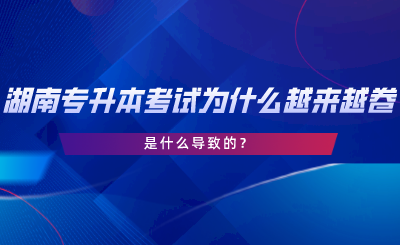 湖南專升本考試為什么越來越卷了？是什么導致的.png