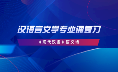 漢語言文學專業(yè)課復習《現(xiàn)代漢語》語義場.png