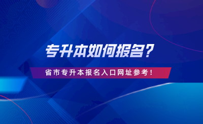 專升本如何報名？28省市專升本報名入口網(wǎng)址參考.png