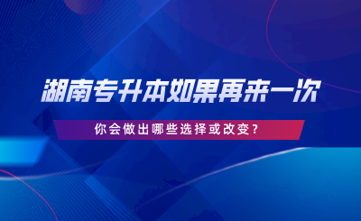 湖南專升本如果再來(lái)一次，你會(huì)做出哪些選擇或改變.png