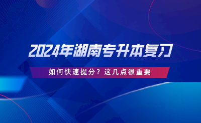 2024年湖南專升本復(fù)習(xí)如何快速提分？這幾點(diǎn)很重要.png