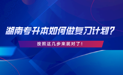 湖南專升本如何做復習計劃？按照這幾步來就對了.png