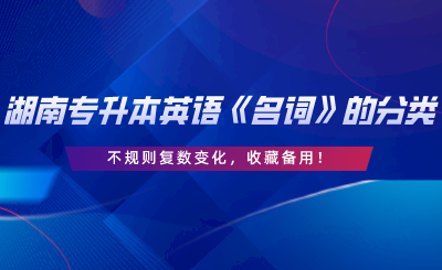 湖南專升本英語《名詞》的分類、不規(guī)則復(fù)數(shù)變化，收藏備用.png