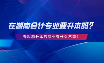 在湖南會計專業(yè)要升本嗎？?？坪蜕竞缶蜆I(yè)有什么不同.png