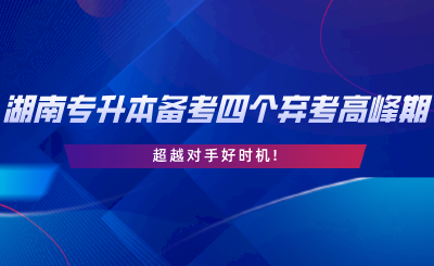 2024年湖南專升本備考四個棄考高峰期，超越對手好時機.png