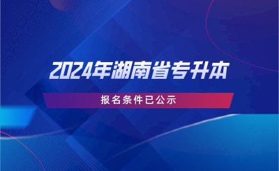 2024年湖南省專升本報(bào)名條件已公示.png