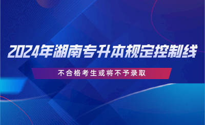 2024年湖南專升本規(guī)定控制線，不合格考生或?qū)⒉挥桎浫?png