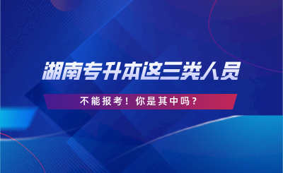 湖南專升本這三類人員不能報(bào)考！你是其中嗎？.png