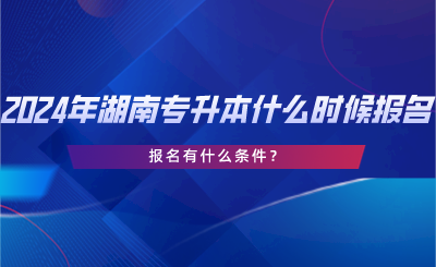 2024年湖南專升本什么時候報名？報名有什么條件？.png