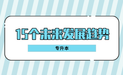 專升本的15個(gè)未來發(fā)展趨勢(shì)