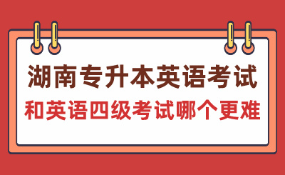 湖南專升本英語(yǔ)考試和英語(yǔ)四級(jí)考試哪個(gè)更難？