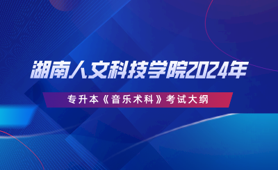 湖南人文科技學(xué)院2024年專(zhuān)升本《音樂(lè)術(shù)科》考試大綱.png