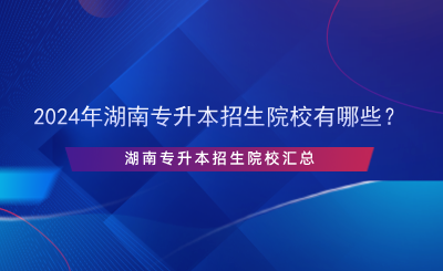 2024年湖南專升本招生院校有哪些？.png