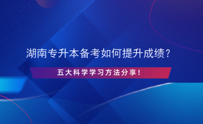 湖南專升本備考如何提升成績？五大科學(xué)學(xué)習(xí)方法分享.png