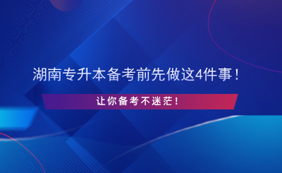 湖南專升本備考前先做這4件事！讓你備考不迷茫！.png