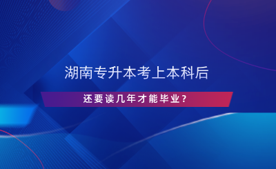 湖南專升本考上本科后還要讀幾年才能畢業(yè)？.png