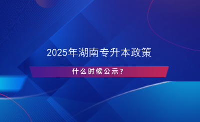 2025年湖南專升本政策什么時候公示？.png