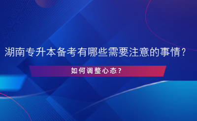 湖南專升本備考有哪些需要注意的事情？如何調(diào)整心態(tài)？.png