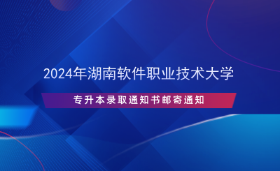 2024年湖南軟件職業(yè)技術(shù)大學(xué)專升本錄取通知書郵寄通知.png