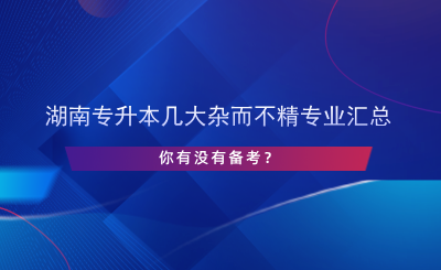 湖南專升本幾大雜而不精專業(yè)匯總，你有沒有備考？.png