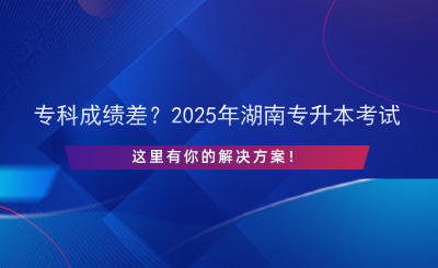 ?？瞥煽儾?？2025年湖南專升本考試，這里有你的解決方案！.png