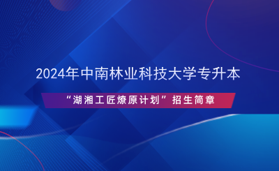 2024年中南林業(yè)科技大學(xué)專(zhuān)升本“湖湘工匠燎原計(jì)劃”招生簡(jiǎn)章.png