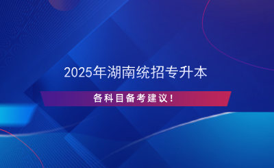 2025年湖南統(tǒng)招專升本各科目備考建議！.png