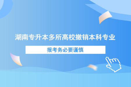 湖南專升本多所高校撤銷本科專業(yè)，報考務必要謹慎.png