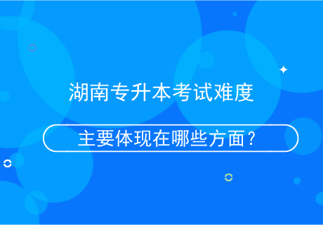 湖南專升本考試難度主要體現(xiàn)在哪些方面？.png