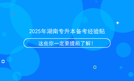 2025年湖南專升本備考經(jīng)驗貼，這些信息你一定要提前了解！.png