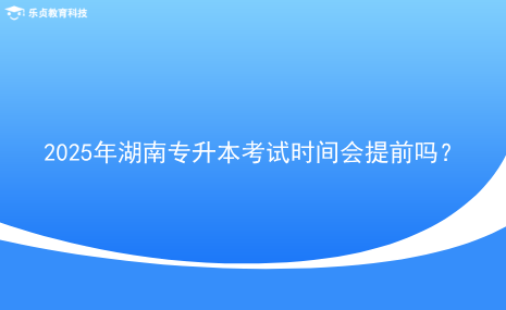 2025年湖南專升本考試時(shí)間會(huì)提前嗎？.png