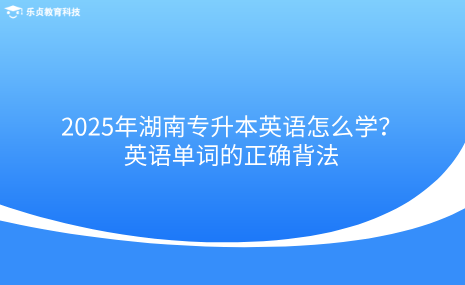 2025年湖南專升本英語(yǔ)怎么學(xué)？英語(yǔ)單詞的正確背法.png