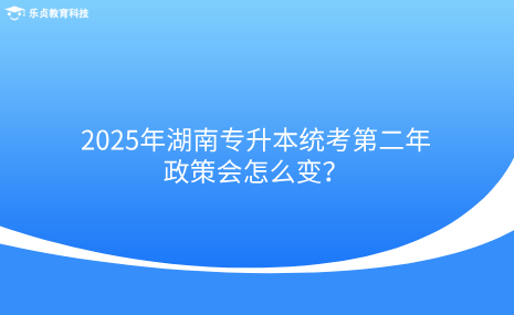 2025年湖南專升本統(tǒng)考第二年，政策會怎么變？.png