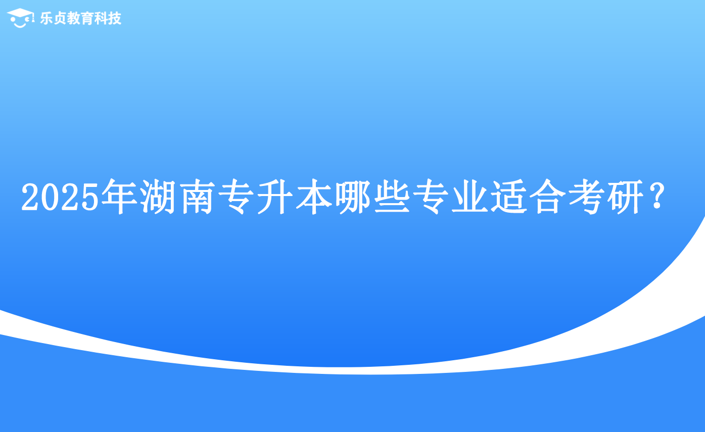 2025年湖南專升本哪些專業(yè)適合考研？.png