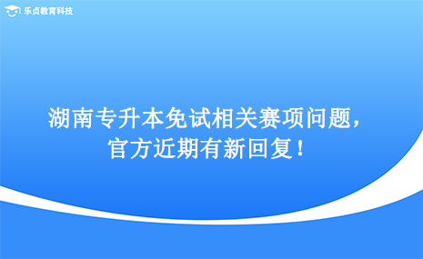 湖南專升本免試相關(guān)賽項問題，官方近期有新回復(fù)！.png