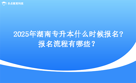 2025年湖南專升本什么時(shí)候報(bào)名，報(bào)名流程有哪些.png