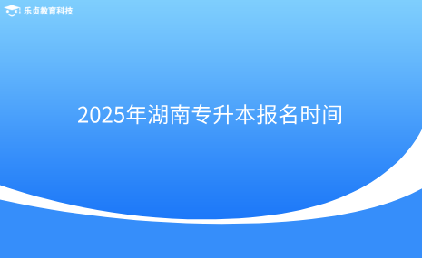 2025年湖南專升本報(bào)名時(shí)間.png