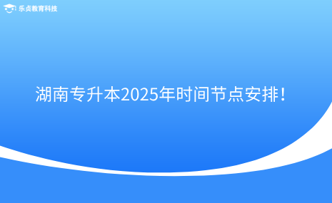 注意收藏！湖南專升本2025年時(shí)間節(jié)點(diǎn)安排！.png